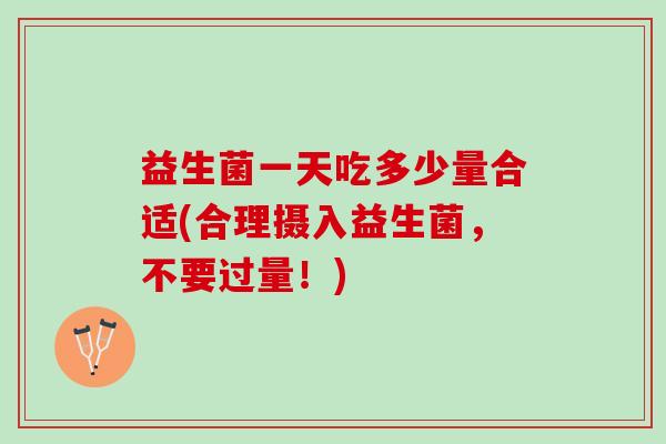 益生菌一天吃多少量合适(合理摄入益生菌，不要过量！)