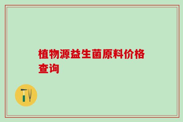 植物源益生菌原料价格查询