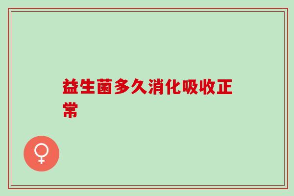 益生菌多久消化吸收正常 益生菌多久消化吸收正常