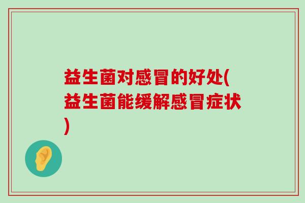 益生菌对感冒的好处(益生菌能缓解感冒症状)