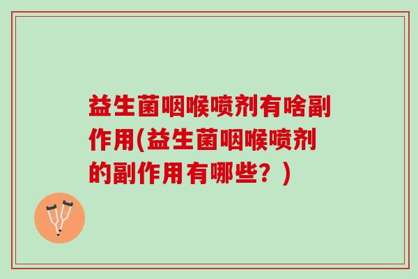 益生菌咽喉喷剂有啥副作用(益生菌咽喉喷剂的副作用有哪些？)