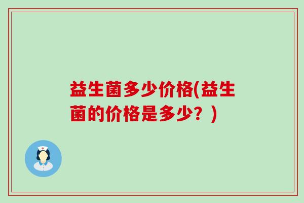 益生菌多少价格(益生菌的价格是多少？)