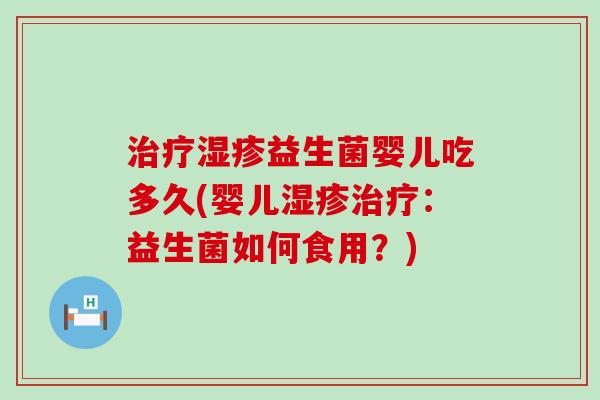 益生菌婴儿吃多久(婴儿:益生菌如何食用?) 益生菌婴儿吃多久(婴儿:益生菌如何食用?)