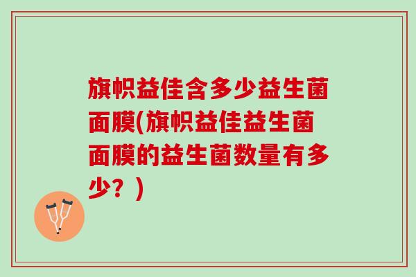 旗帜益佳含多少益生菌面膜(旗帜益佳益生菌面膜的益生菌数量有多少？)