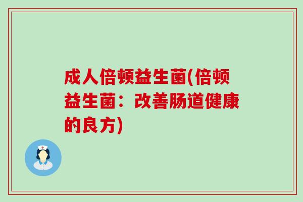 成人倍顿益生菌(倍顿益生菌：改善肠道健康的良方)