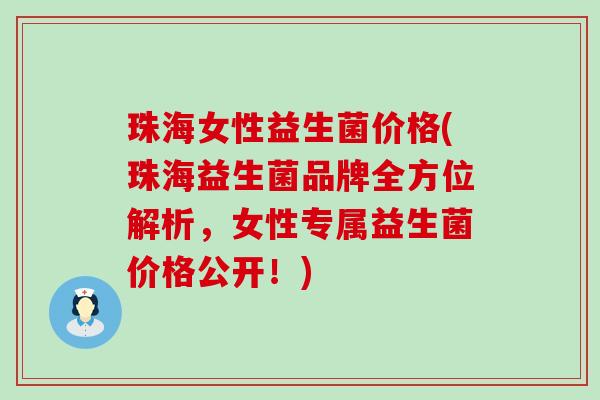 珠海女性益生菌价格(珠海益生菌品牌全方位解析，女性专属益生菌价格公开！)