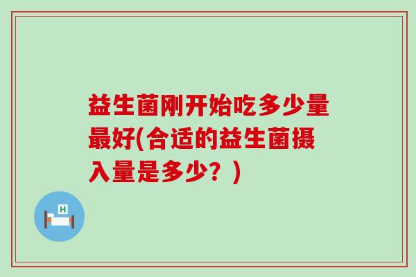 益生菌刚开始吃多少量最好(合适的益生菌摄入量是多少？)