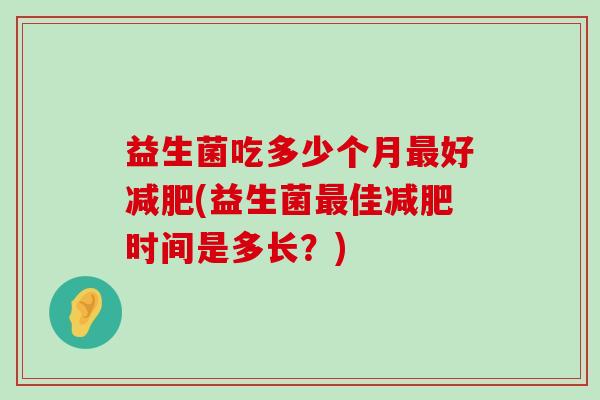 益生菌吃多少个月最好减肥(益生菌最佳减肥时间是多长？)