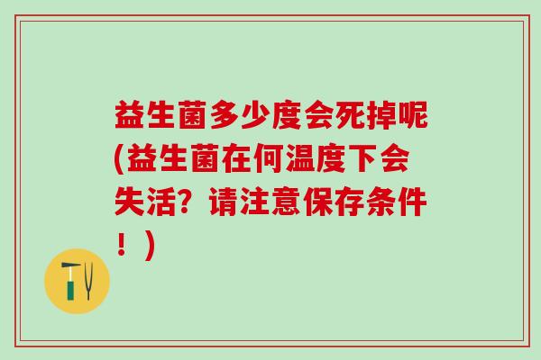 益生菌多少度会死掉呢(益生菌在何温度下会失活？请注意保存条件！)