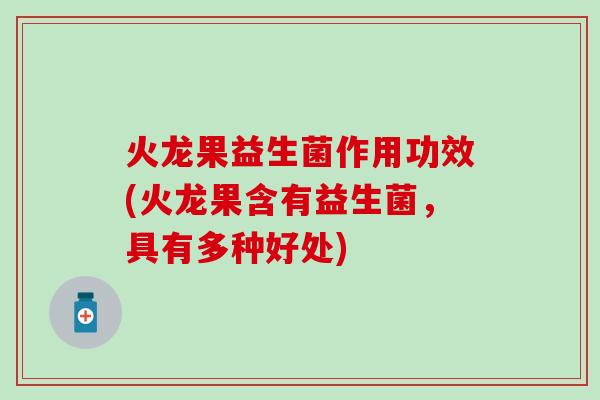 火龙果益生菌作用功效(火龙果含有益生菌，具有多种好处)