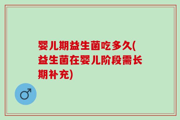 婴儿期益生菌吃多久(益生菌在婴儿阶段需长期补充) 婴儿期益生菌吃多久(益生菌在婴儿阶段需长期补充)