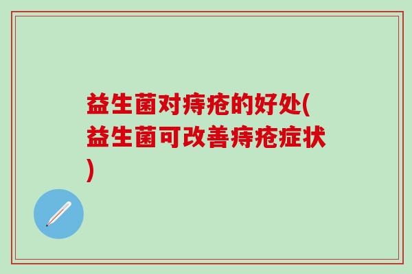 益生菌对痔疮的好处(益生菌可改善痔疮症状)