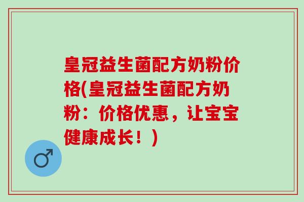 皇冠益生菌配方奶粉价格(皇冠益生菌配方奶粉：价格优惠，让宝宝健康成长！)