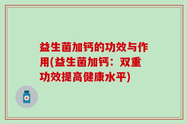 益生菌加钙的功效与作用(益生菌加钙：双重功效提高健康水平)