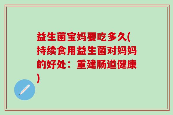 益生菌宝妈要吃多久(持续食用益生菌对妈妈的好处：重建肠道健康)