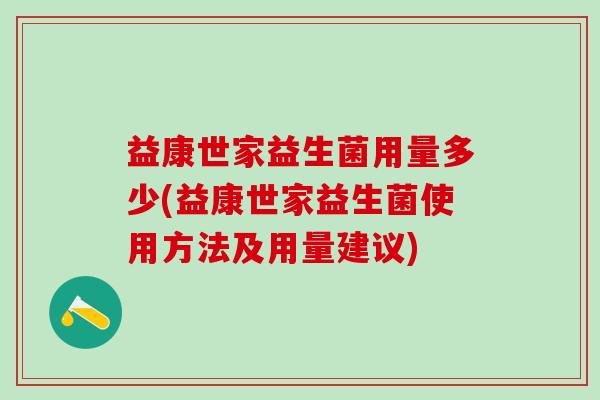 益康世家益生菌用量多少(益康世家益生菌使用方法及用量建议) 益康世家益生菌用量多少(益康世家益生菌使用方法及用量建议)