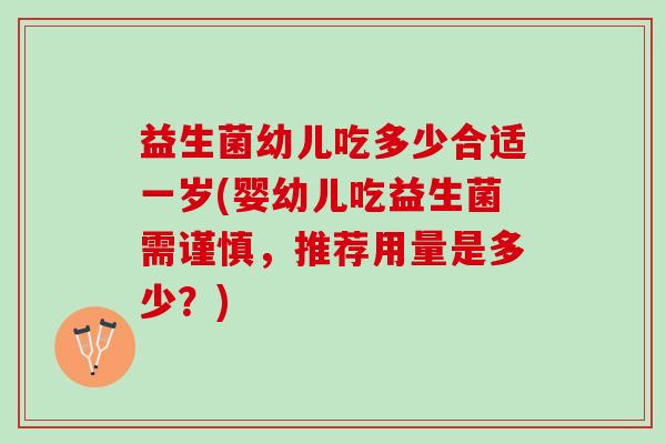 益生菌幼儿吃多少合适一岁(婴幼儿吃益生菌需谨慎，推荐用量是多少？)