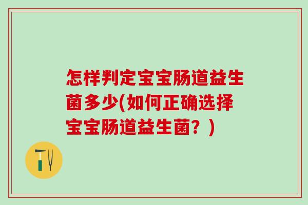 怎样判定宝宝肠道益生菌多少(如何正确选择宝宝肠道益生菌?) 怎样判定宝宝肠道益生菌多少(如何正确选择宝宝肠道益生菌?)