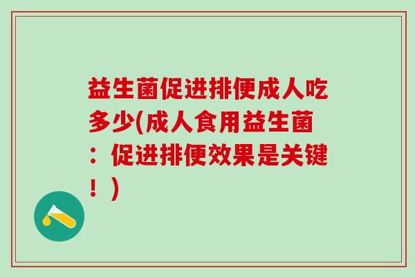 益生菌促进排便成人吃多少(成人食用益生菌：促进排便效果是关键！)