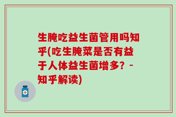 生腌吃益生菌管用吗知乎(吃生腌菜是否有益于人体益生菌增多？-知乎解读)