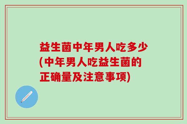 益生菌中年男人吃多少(中年男人吃益生菌的正确量及注意事项)