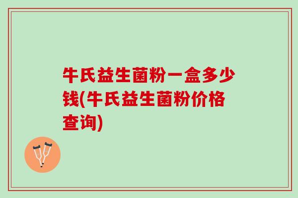 牛氏益生菌粉一盒多少钱(牛氏益生菌粉价格查询)