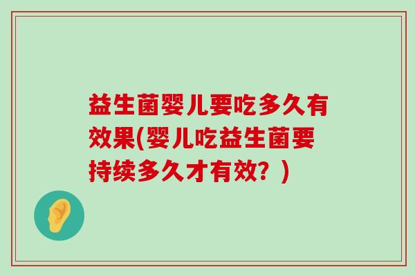 益生菌婴儿要吃多久有效果(婴儿吃益生菌要持续多久才有效？)