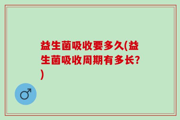 益生菌吸收要多久(益生菌吸收周期有多长？)