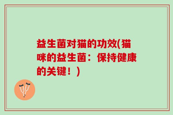 益生菌对猫的功效(猫咪的益生菌：保持健康的关键！)