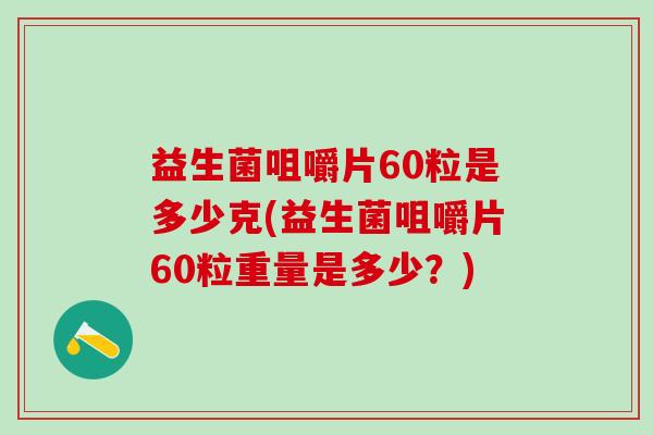 益生菌咀嚼片60粒是多少克(益生菌咀嚼片60粒重量是多少？)