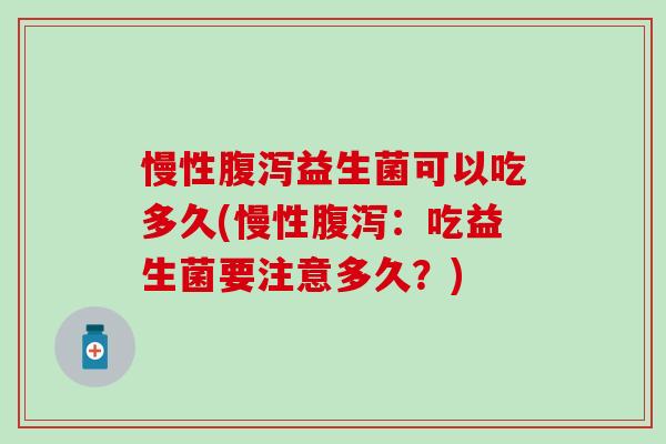 慢性腹泻益生菌可以吃多久(慢性腹泻：吃益生菌要注意多久？)