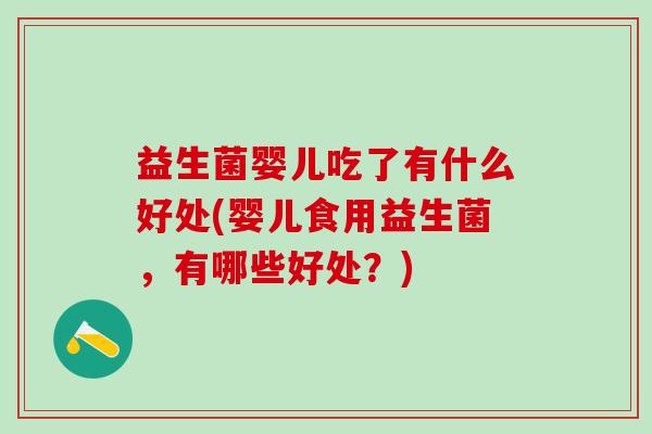 益生菌婴儿吃了有什么好处(婴儿食用益生菌，有哪些好处？)