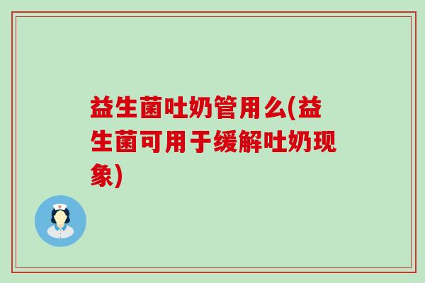 益生菌吐奶管用么(益生菌可用于缓解吐奶现象)