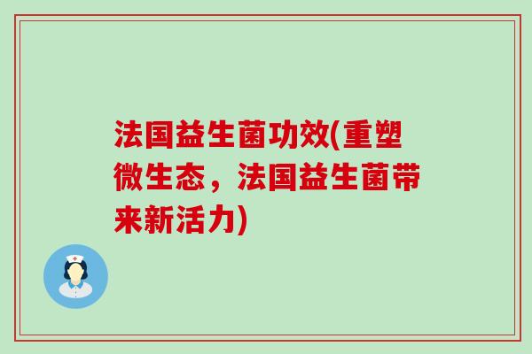 法国益生菌功效(重塑微生态，法国益生菌带来新活力)