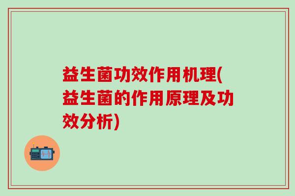益生菌功效作用机理(益生菌的作用原理及功效分析)