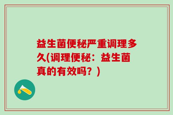 益生菌便秘严重调理多久(调理便秘：益生菌真的有效吗？)