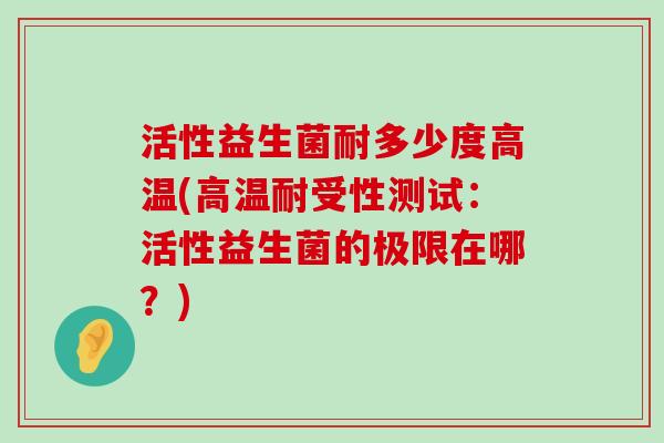 活性益生菌耐多少度高温(高温耐受性测试：活性益生菌的极限在哪？)