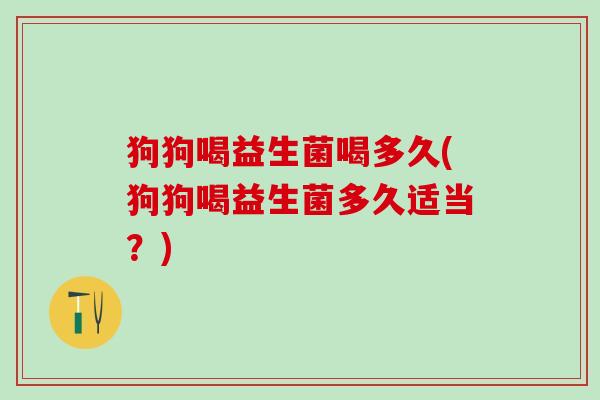 狗狗喝益生菌喝多久(狗狗喝益生菌多久适当？)