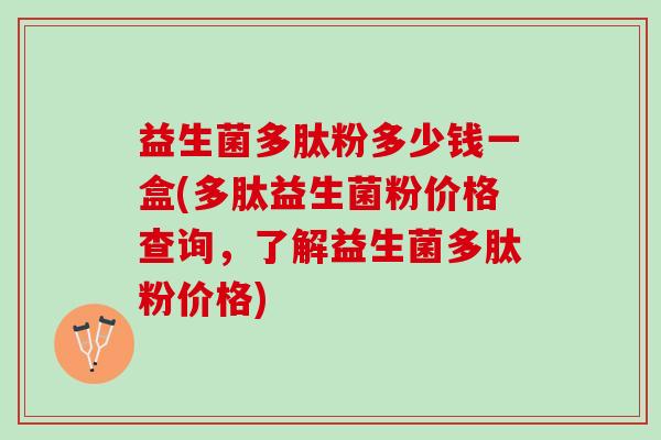 益生菌多肽粉多少钱一盒(多肽益生菌粉价格查询，了解益生菌多肽粉价格)