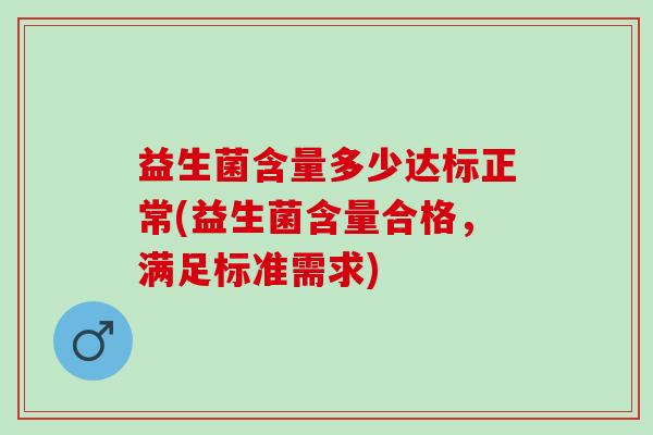 益生菌含量多少达标正常(益生菌含量合格，满足标准需求)