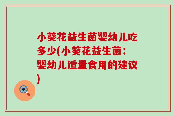 小葵花益生菌婴幼儿吃多少(小葵花益生菌：婴幼儿适量食用的建议)