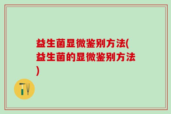 益生菌显微鉴别方法(益生菌的显微鉴别方法)