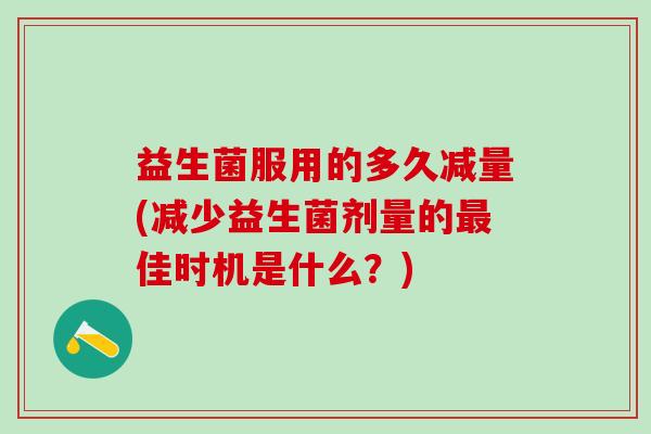 益生菌服用的多久减量(减少益生菌剂量的最佳时机是什么？)