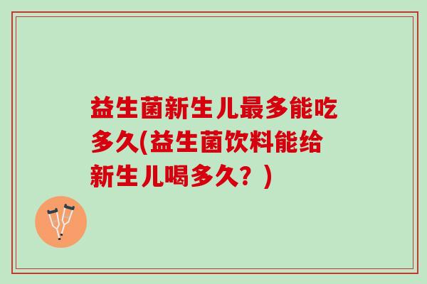 益生菌新生儿最多能吃多久(益生菌饮料能给新生儿喝多久？)