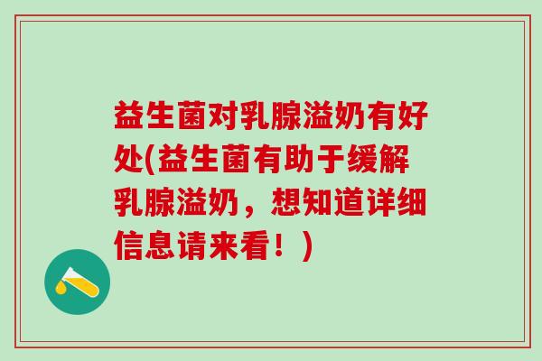 益生菌对乳腺溢奶有好处(益生菌有助于缓解乳腺溢奶，想知道详细信息请来看！)