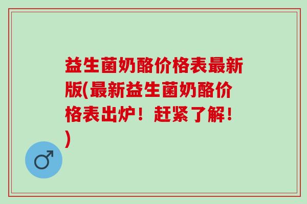 益生菌奶酪价格表最新版(最新益生菌奶酪价格表出炉！赶紧了解！)