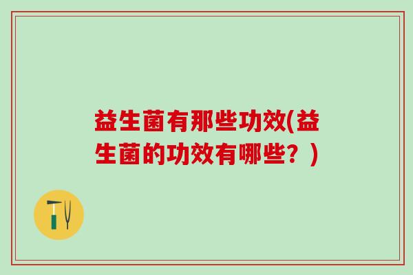 益生菌有那些功效(益生菌的功效有哪些？)