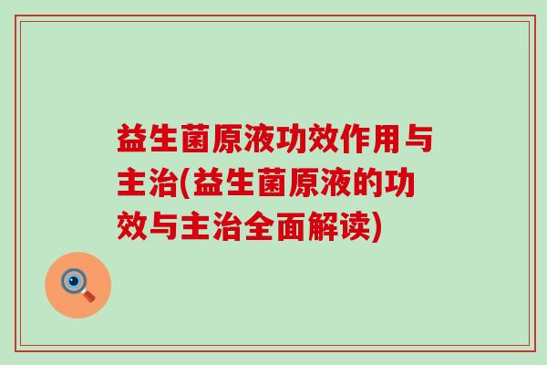 益生菌原液功效作用与主治(益生菌原液的功效与主治全面解读)