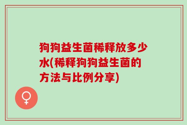 狗狗益生菌稀释放多少水(稀释狗狗益生菌的方法与比例分享)