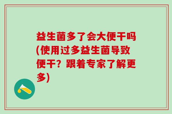 益生菌多了会大便干吗(使用过多益生菌导致便干？跟着专家了解更多)